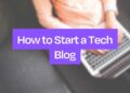 Begin a Tech Blog: A definitive A-Z Guide in 2024